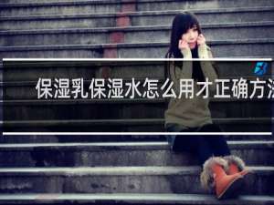 保湿乳保湿水怎么用才正确方法