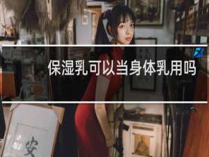 保湿乳可以当身体乳用吗