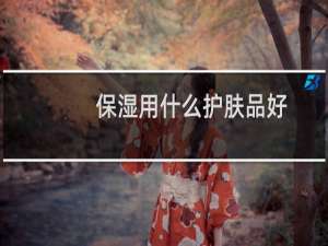 保湿用什么护肤品好