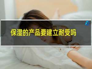 保湿的产品要建立耐受吗