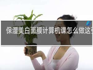 保湿美白面膜计算机课怎么做这张图