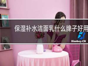 保湿补水洁面乳什么牌子好用