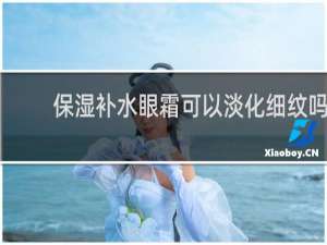 保湿补水眼霜可以淡化细纹吗