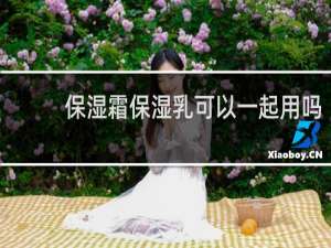 保湿霜保湿乳可以一起用吗