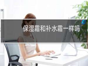 保湿霜和补水霜一样吗