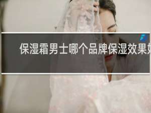保湿霜男士哪个品牌保湿效果好