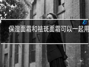 保湿面霜和祛斑面霜可以一起用吗