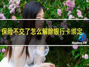 保险不交了怎么解除银行卡绑定