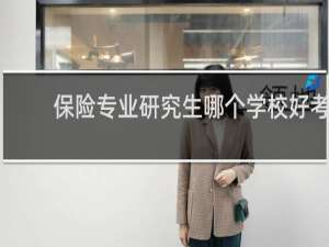 保险专业研究生哪个学校好考