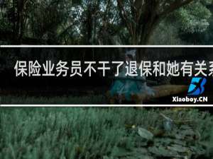 保险业务员不干了退保和她有关系吗