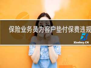 保险业务员为客户垫付保费违规么