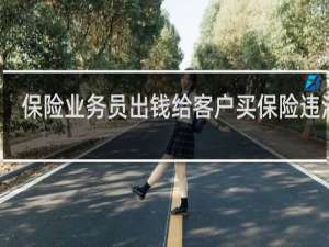 保险业务员出钱给客户买保险违法吗