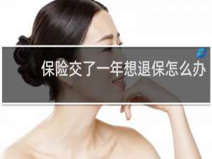 保险交了一年想退保怎么办