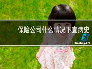 保险公司什么情况下查病史