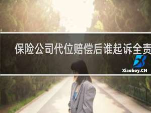 保险公司代位赔偿后谁起诉全责方