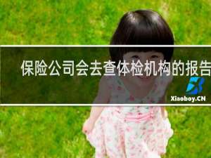 保险公司会去查体检机构的报告吗