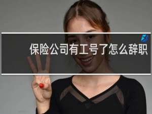 保险公司有工号了怎么辞职
