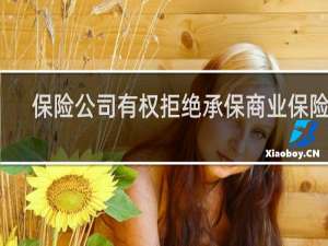 保险公司有权拒绝承保商业保险吗