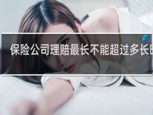 保险公司理赔最长不能超过多长时间