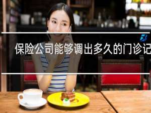 保险公司能够调出多久的门诊记录