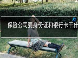 保险公司要身份证和银行卡干什么