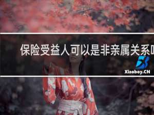 保险受益人可以是非亲属关系吗