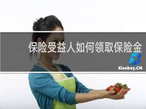 保险受益人如何领取保险金
