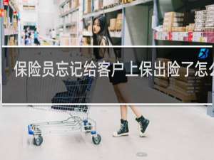 保险员忘记给客户上保出险了怎么办