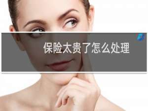 保险太贵了怎么处理