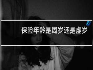 保险年龄是周岁还是虚岁