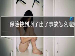 保险快到期了出了事故怎么理赔