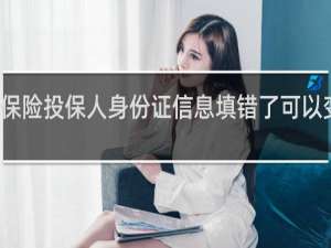保险投保人身份证信息填错了可以变更吗