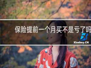 保险提前一个月买不是亏了吗
