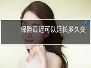 保险最迟可以延长多久交