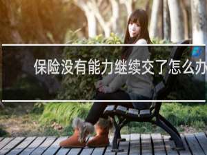 保险没有能力继续交了怎么办