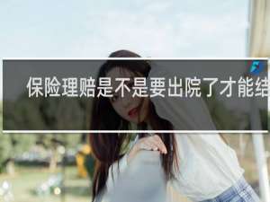 保险理赔是不是要出院了才能结算