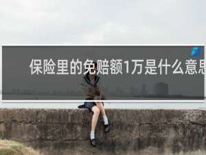 保险里的免赔额1万是什么意思