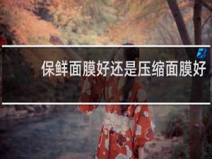 保鲜面膜好还是压缩面膜好