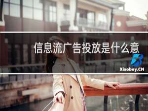 信息流广告投放是什么意思