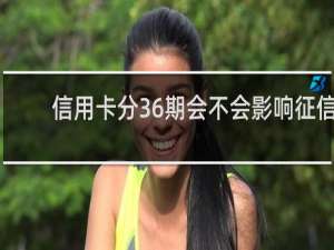 信用卡分36期会不会影响征信