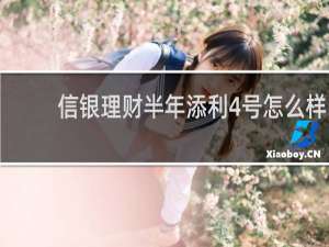 信银理财半年添利4号怎么样