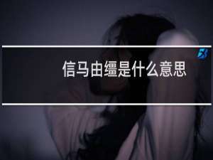 信马由缰是什么意思（信马由缰是什么意思啊）