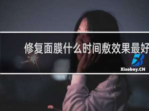 修复面膜什么时间敷效果最好