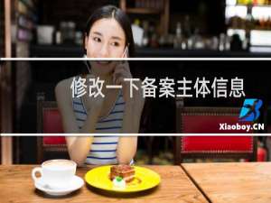 修改一下备案主体信息和备案网站信息