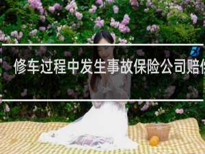 修车过程中发生事故保险公司赔偿吗