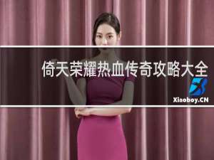 倚天荣耀热血传奇攻略大全