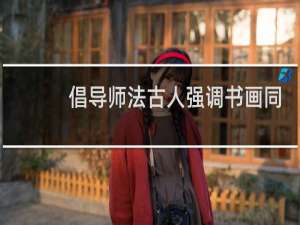 倡导师法古人强调书画同源的元代作家是