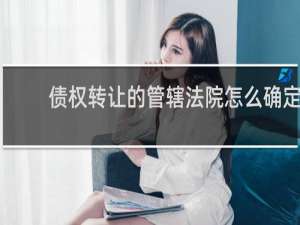 债权转让的管辖法院怎么确定