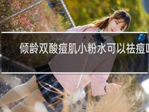 倾龄双酸痘肌小粉水可以祛痘吗