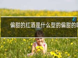 偏甜的红酒是什么型的偏甜的吗